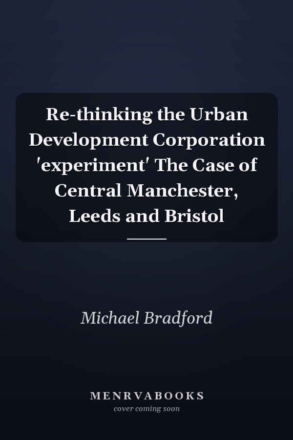 Re-thinking the Urban Development Corporation 'experiment' The Case of Central Manchester, Leeds and Bristol