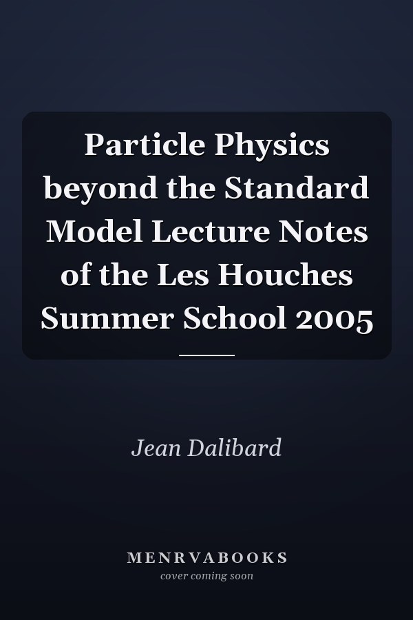 Particle Physics beyond the Standard Model Lecture Notes of the Les Houches Summer School 2005