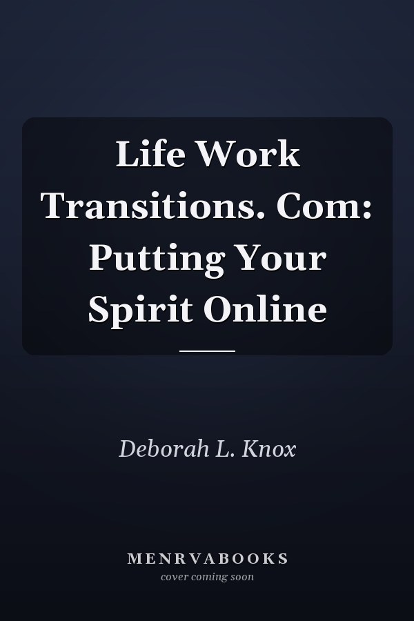 Life Work Transitions. Com: Putting Your Spirit Online