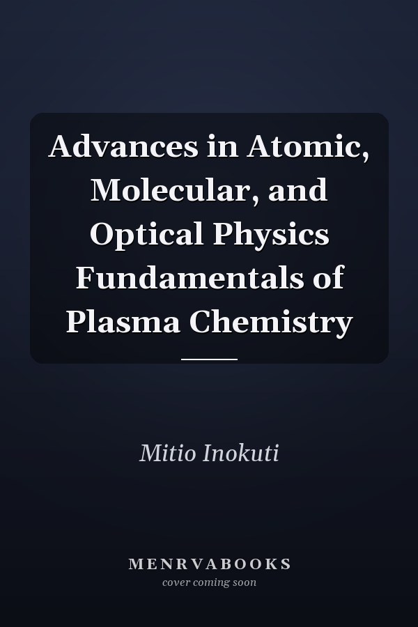 Advances in Atomic, Molecular, and Optical Physics Fundamentals of Plasma Chemistry