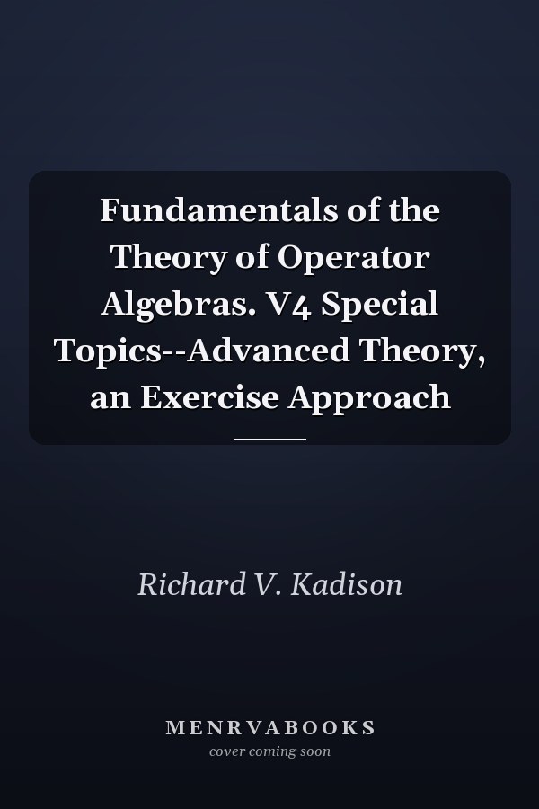 Fundamentals of the Theory of Operator Algebras. V4 Special Topics--Advanced Theory, an Exercise Approach