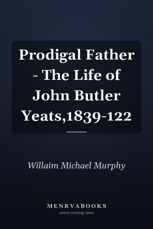 Prodigal Father - The Life of John Butler Yeats,1839-122