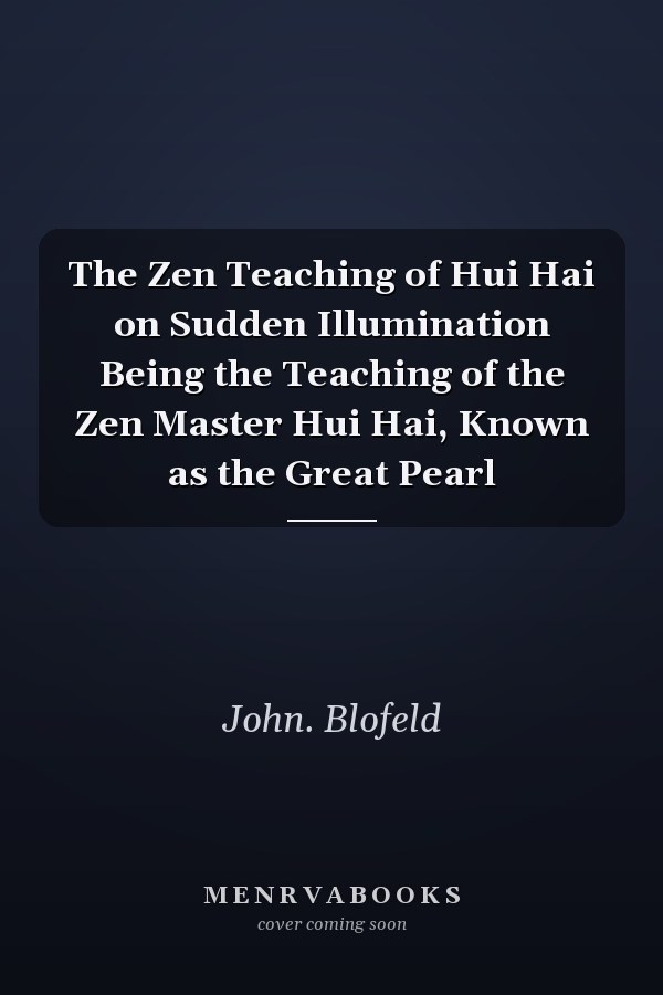 The Zen Teaching of Hui Hai on Sudden Illumination Being the Teaching of the Zen Master Hui Hai, Known as the Great Pearl