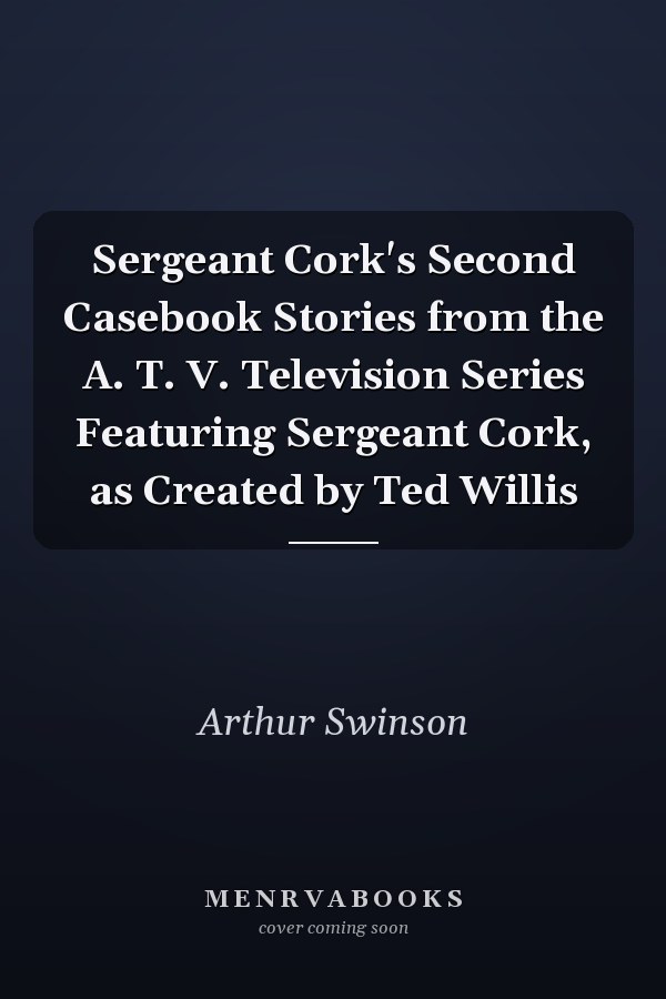 Sergeant Cork's Second Casebook Stories from the A. T. V. Television Series Featuring Sergeant Cork, as Created by Ted Willis