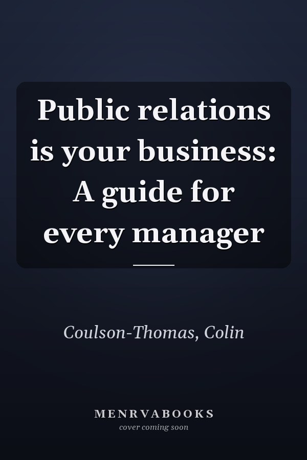 Public relations is your business: A guide for every manager