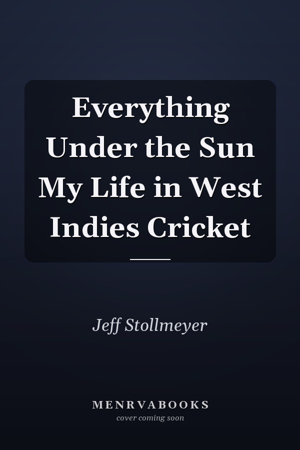 Everything Under the Sun My Life in West Indies Cricket