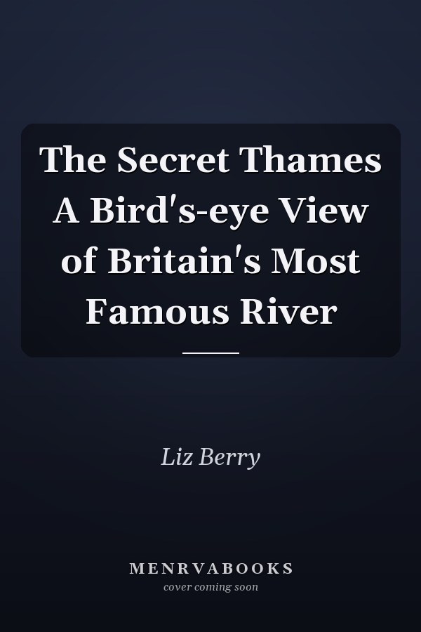 The Secret Thames A Bird's-eye View of Britain's Most Famous River