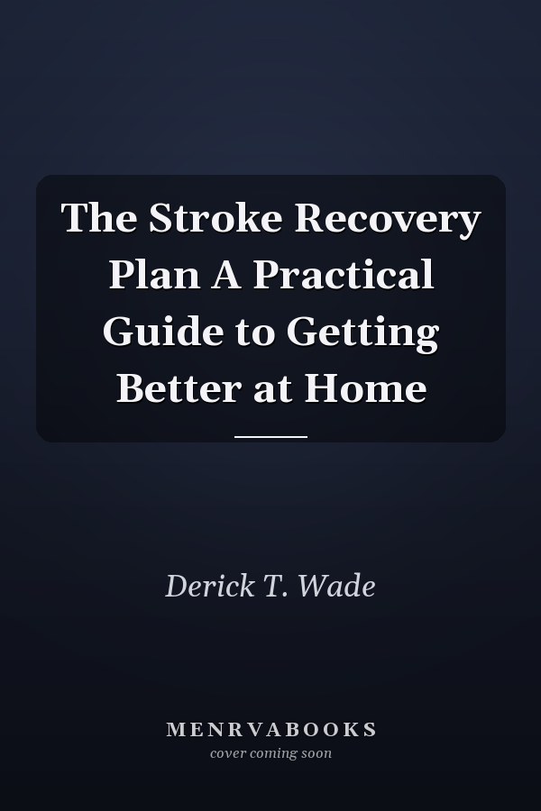 The Stroke Recovery Plan A Practical Guide to Getting Better at Home