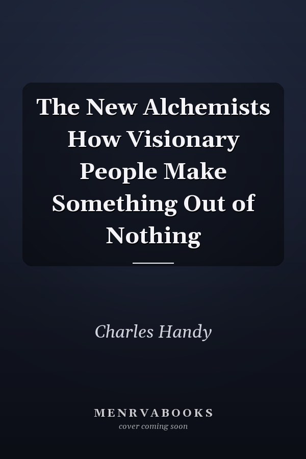 The New Alchemists How Visionary People Make Something Out of Nothing