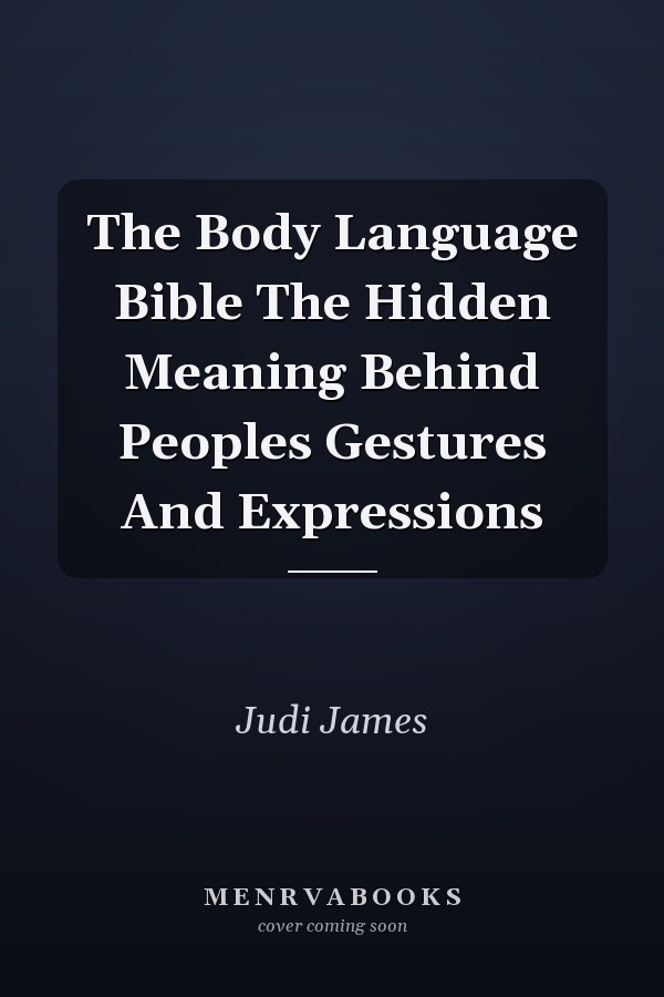 The Body Language Bible The Hidden Meaning Behind Peoples Gestures And Expressions