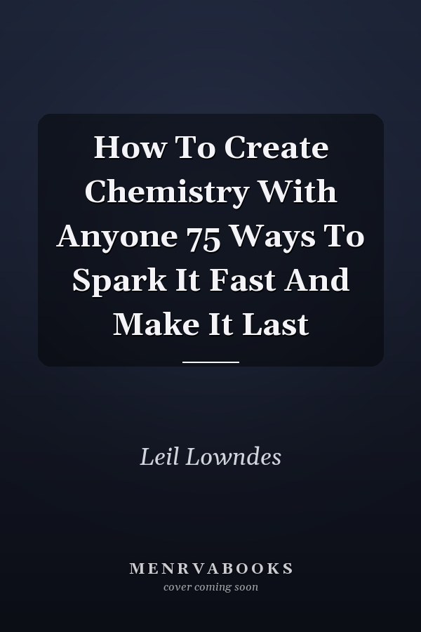 How To Create Chemistry With Anyone 75 Ways To Spark It Fast And Make It Last