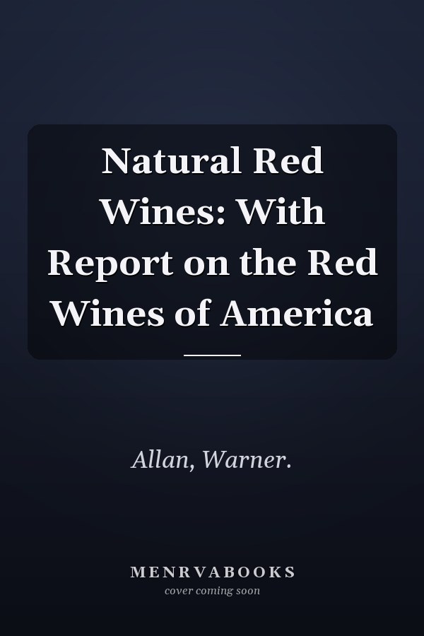 Natural Red Wines: With Report on the Red Wines of America