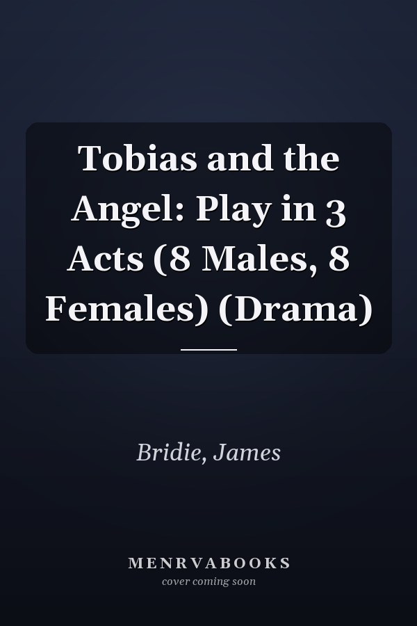 Tobias and the Angel: Play in 3 Acts (8 Males, 8 Females) (Drama)