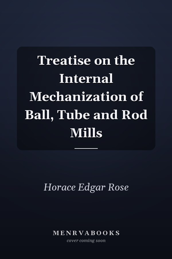 Treatise on the Internal Mechanization of Ball, Tube and Rod Mills