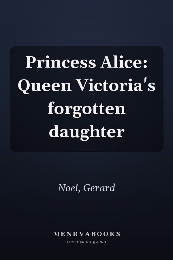 Princess Alice: Queen Victoria's forgotten daughter