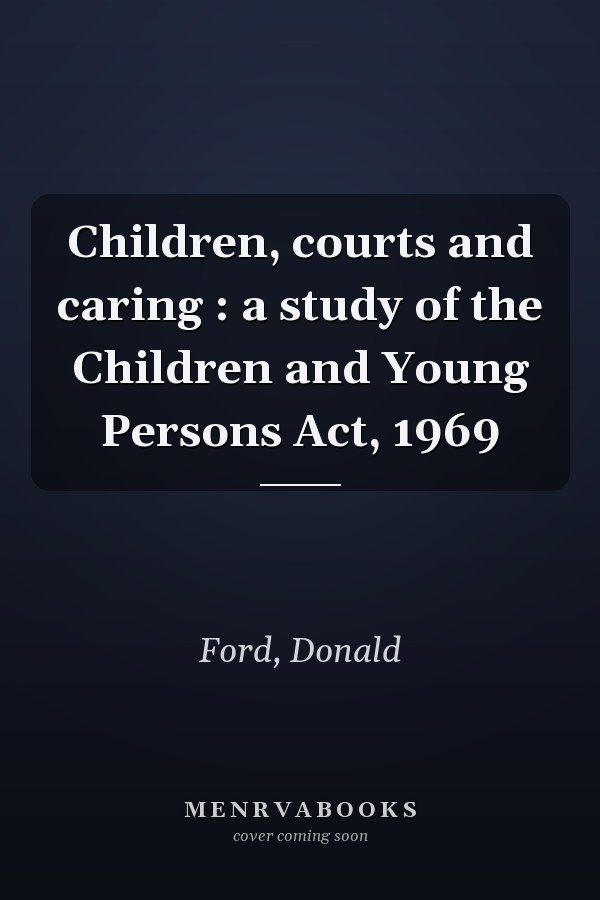 Children, courts and caring : a study of the Children and Young Persons Act, 1969