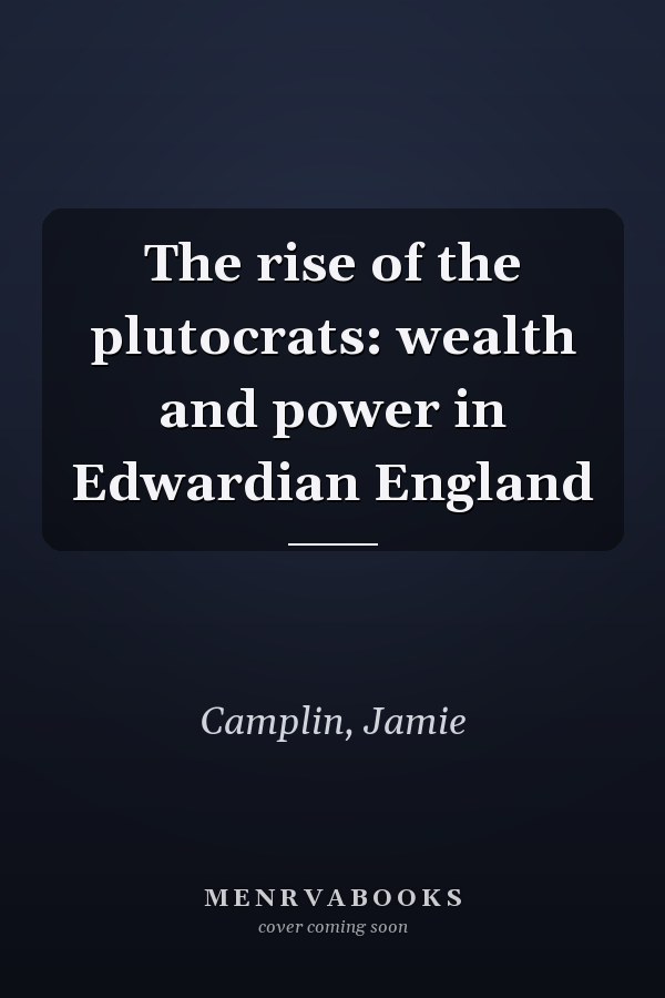 The rise of the plutocrats: wealth and power in Edwardian England