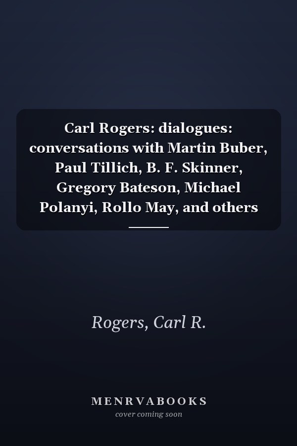 Carl Rogers: dialogues: conversations with Martin Buber, Paul Tillich, B. F. Skinner, Gregory Bateson, Michael Polanyi, Rollo May, and others