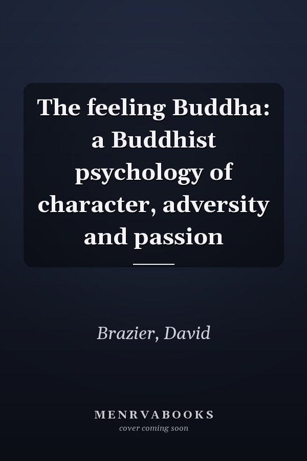 The feeling Buddha: a Buddhist psychology of character, adversity and passion