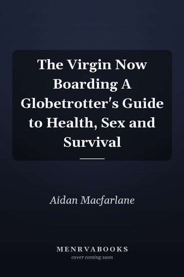 The Virgin Now Boarding A Globetrotter's Guide to Health, Sex and Survival