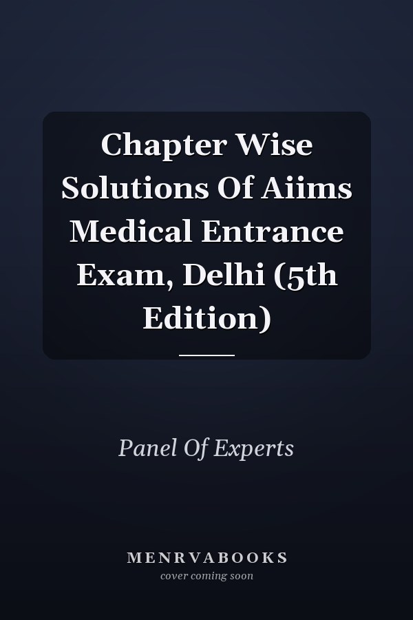 Chapter Wise Solutions Of Aiims Medical Entrance Exam, Delhi (5th Edition)