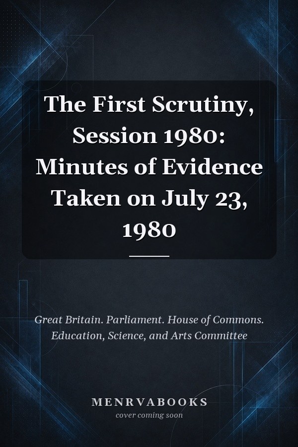 The First Scrutiny, Session 1980: Minutes of Evidence Taken on July 23, 1980