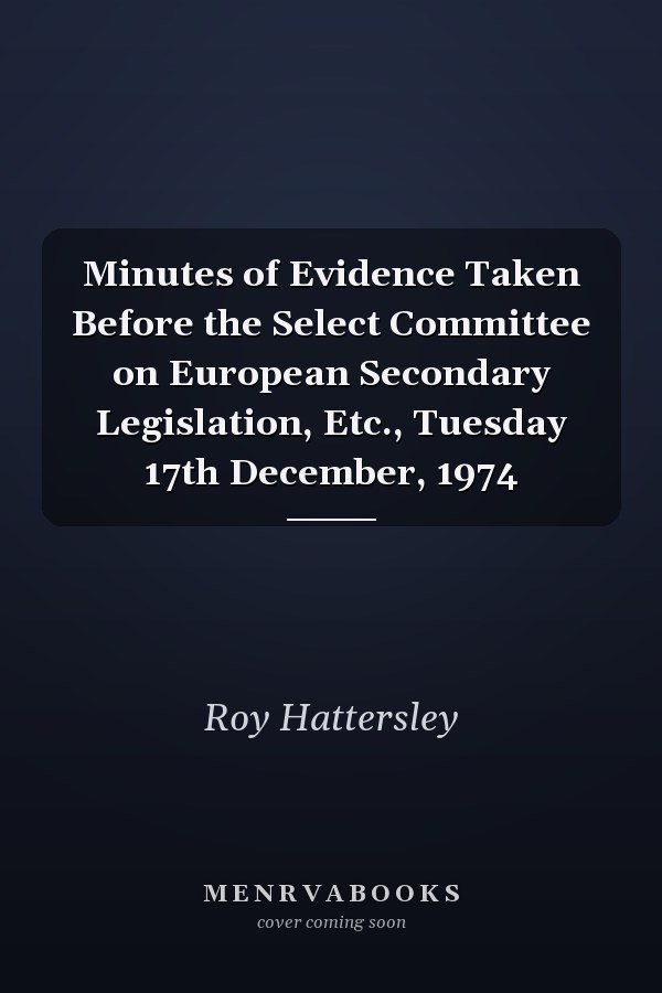 Minutes of Evidence Taken Before the Select Committee on European Secondary Legislation, Etc., Tuesday 17th December, 1974