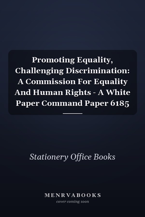 Promoting Equality, Challenging Discrimination: A Commission For Equality And Human Rights - A White Paper Command Paper 6185