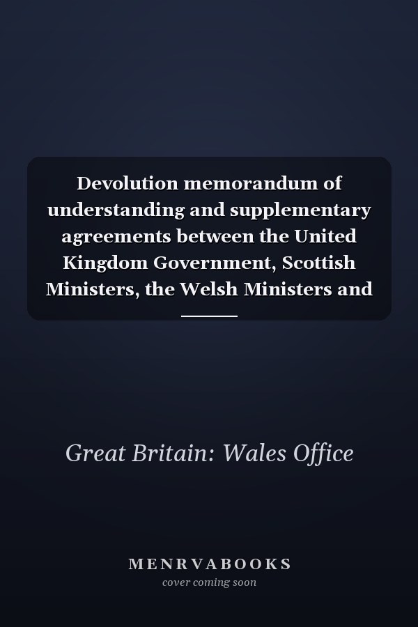Devolution memorandum of understanding and supplementary agreements between the United Kingdom Government, Scottish Ministers, the Welsh Ministers and the Northern Ireland Executive Committee