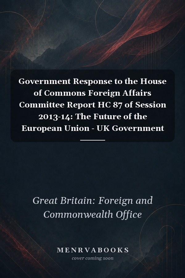 Government Response to the House of Commons Foreign Affairs Committee Report HC 87 of Session 2013-14: The Future of the European Union - UK Government Policy