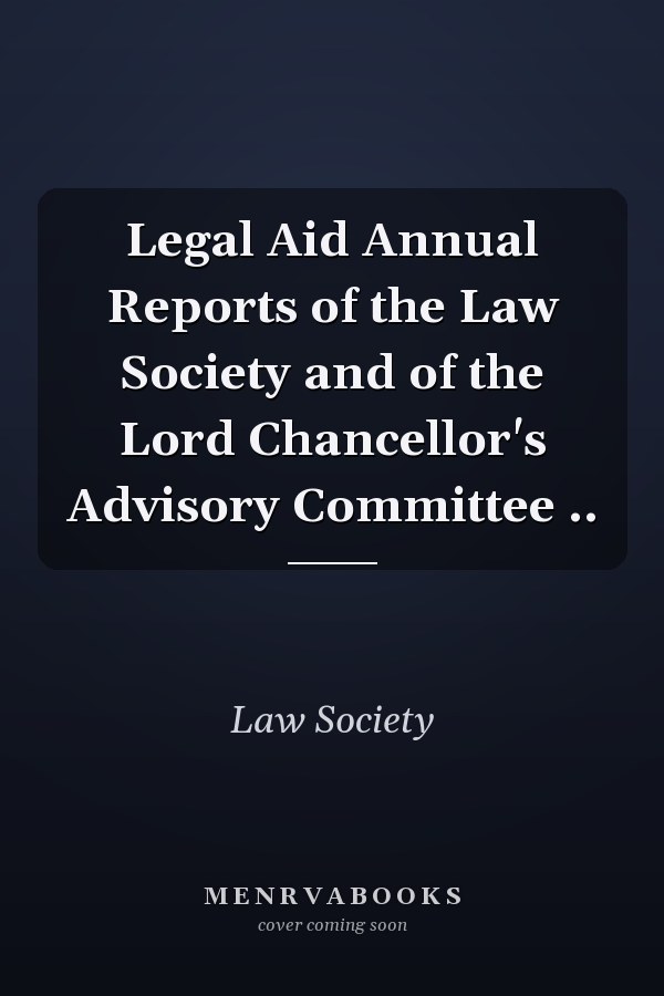 Legal Aid Annual Reports of the Law Society and of the Lord Chancellor's Advisory Committee ..