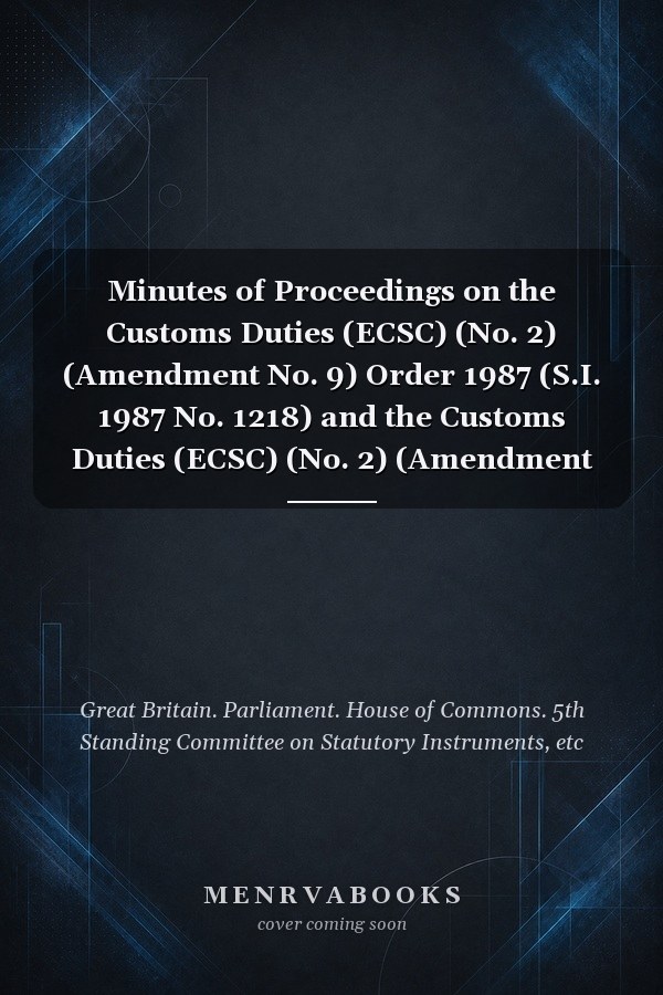 Minutes of Proceedings on the Customs Duties (ECSC) (No. 2) (Amendment No. 9) Order 1987 (S.I. 1987 No. 1218) and the Customs Duties (ECSC) (No. 2) (Amendment No. 10) Order 1987 (S.I. 1987 No. 1804)