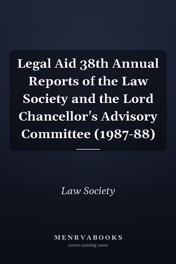 Legal Aid 38th Annual Reports of the Law Society and the Lord Chancellor's Advisory Committee (1987-88)