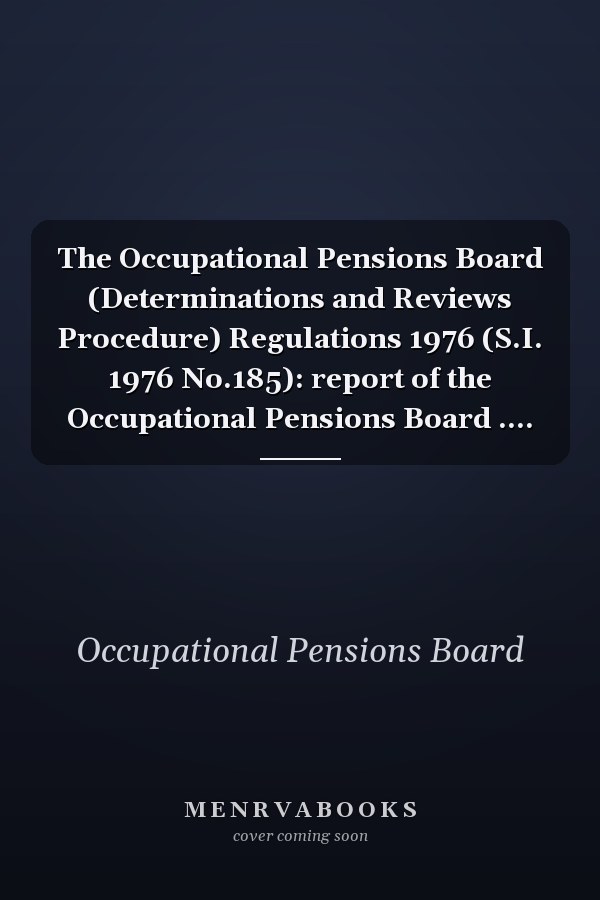 The Occupational Pensions Board (Determinations and Reviews Procedure) Regulations 1976 (S.I. 1976 No.185): report of the Occupational Pensions Board ....