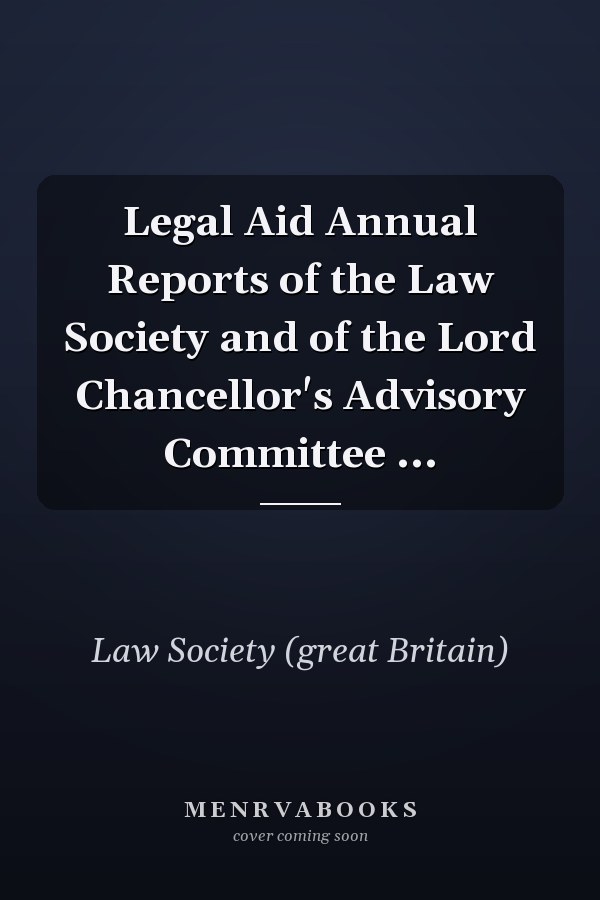Legal Aid Annual Reports of the Law Society and of the Lord Chancellor's Advisory Committee ...