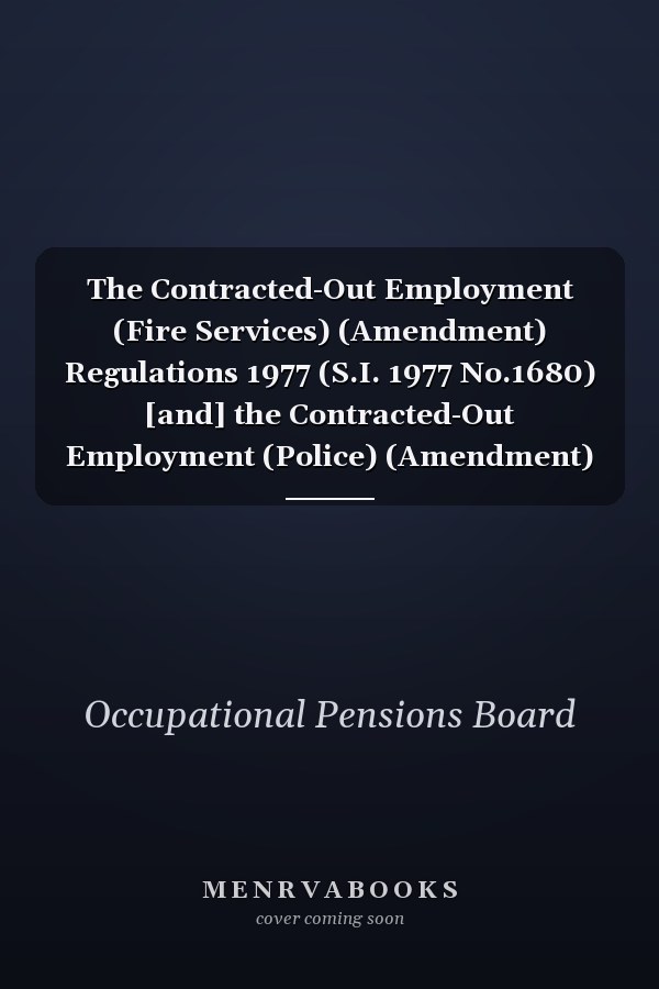 The Contracted-Out Employment (Fire Services) (Amendment) Regulations 1977 (S.I. 1977 No.1680) [and] the Contracted-Out Employment (Police) (Amendment) Regulations 1977 (S.I. 1977 No.1681), Reports of the Occupational Pensions Board ... Preceded by a Statement by the Secretary of State for the Home Department ..