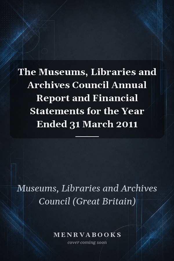 The Museums, Libraries and Archives Council Annual Report and Financial Statements for the Year Ended 31 March 2011