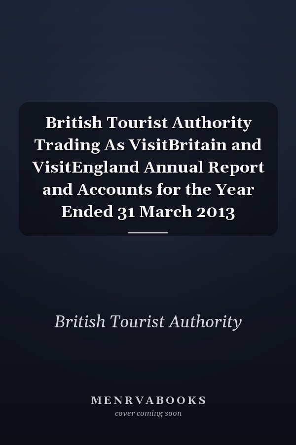 British Tourist Authority Trading As VisitBritain and VisitEngland Annual Report and Accounts for the Year Ended 31 March 2013