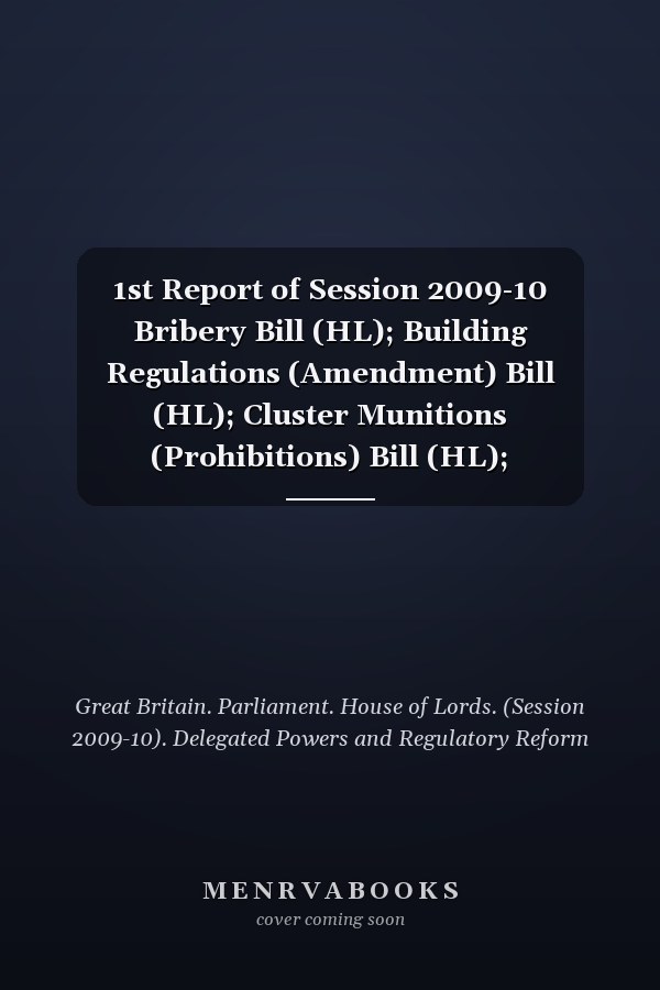 1st Report of Session 2009-10 Bribery Bill (HL); Building Regulations (Amendment) Bill (HL); Cluster Munitions (Prohibitions) Bill (HL); Co-operative and Community Benefit Societies and Credit Unions Bill (HL); Northern Ireland Assembly Members Bill (HL), Legislative Reform, Draft Legislative Reform (Insolvency) (Miscellaneous Provisions) Order 2009