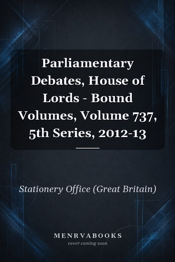 Parliamentary Debates, House of Lords - Bound Volumes, Volume 737, 5th Series, 2012-13