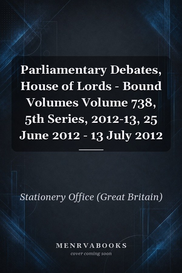 Parliamentary Debates, House of Lords - Bound Volumes Volume 738, 5th Series, 2012-13, 25 June 2012 - 13 July 2012