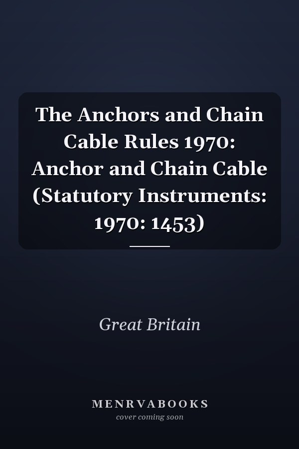 The Anchors and Chain Cable Rules 1970: Anchor and Chain Cable (Statutory Instruments: 1970: 1453)