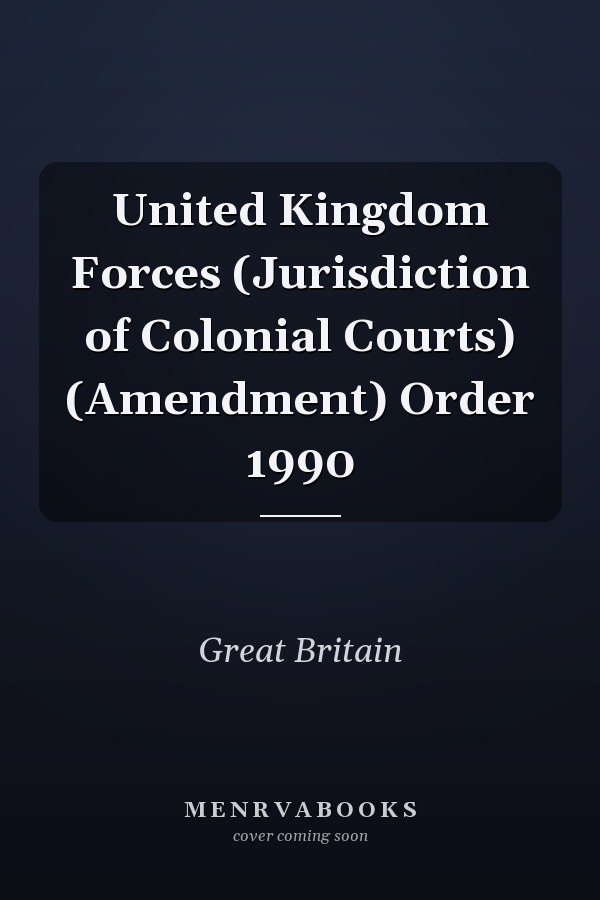 United Kingdom Forces (Jurisdiction of Colonial Courts) (Amendment) Order 1990