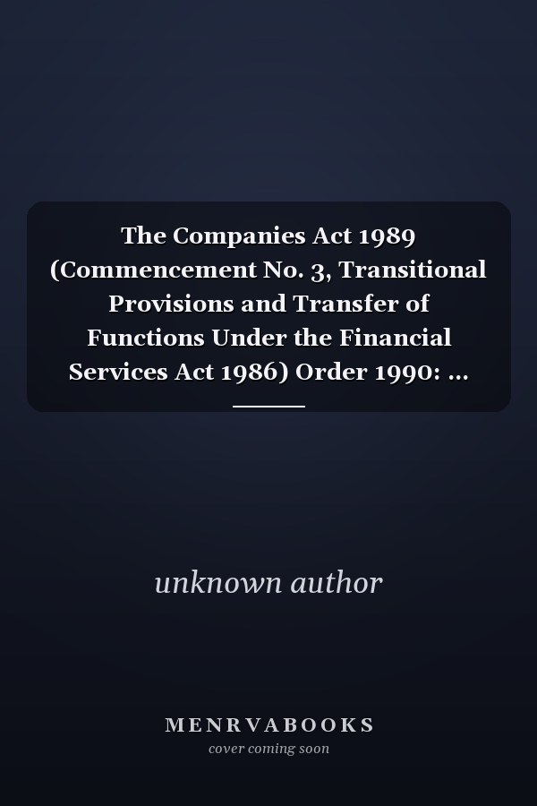 The Companies Act 1989 (Commencement No. 3, Transitional Provisions and Transfer of Functions Under the Financial Services Act 1986) Order 1990: ... (Statutory Instruments: 1990: 354 (C. 12))