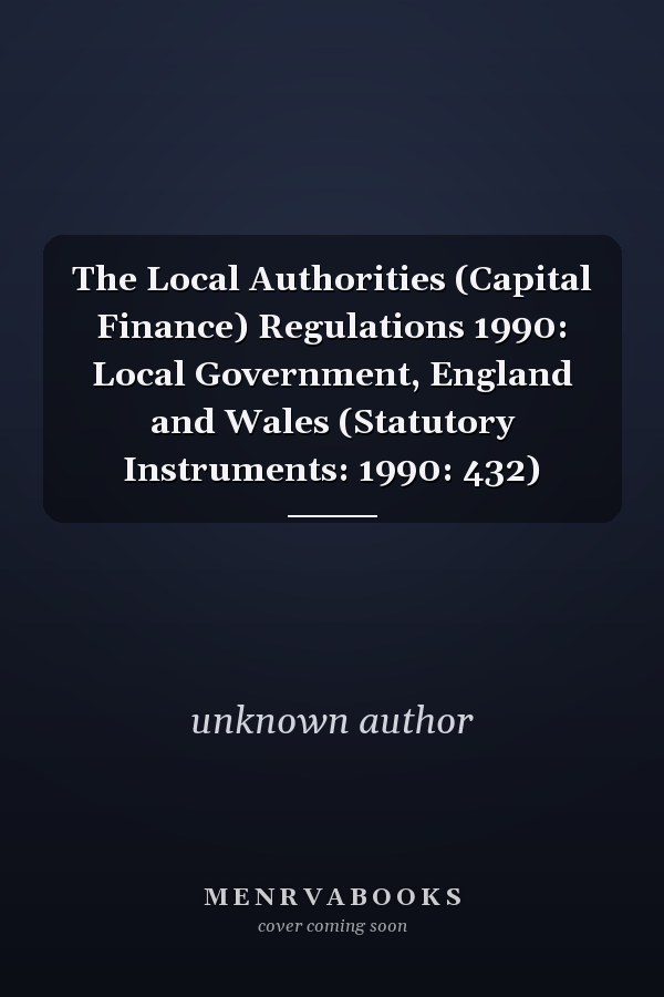 The Local Authorities (Capital Finance) Regulations 1990: Local Government, England and Wales (Statutory Instruments: 1990: 432)