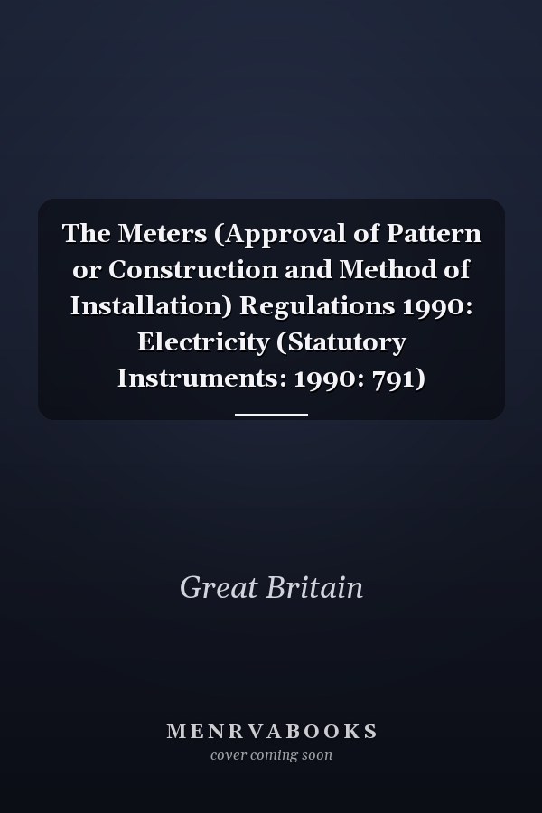 The Meters (Approval of Pattern or Construction and Method of Installation) Regulations 1990: Electricity (Statutory Instruments: 1990: 791)