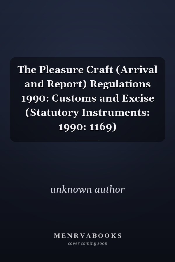 The Pleasure Craft (Arrival and Report) Regulations 1990: Customs and Excise (Statutory Instruments: 1990: 1169)