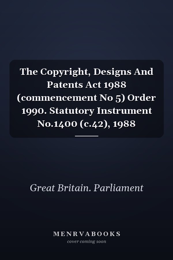 The Copyright, Designs And Patents Act 1988 (commencement No 5) Order 1990. Statutory Instrument No.1400 (c.42), 1988