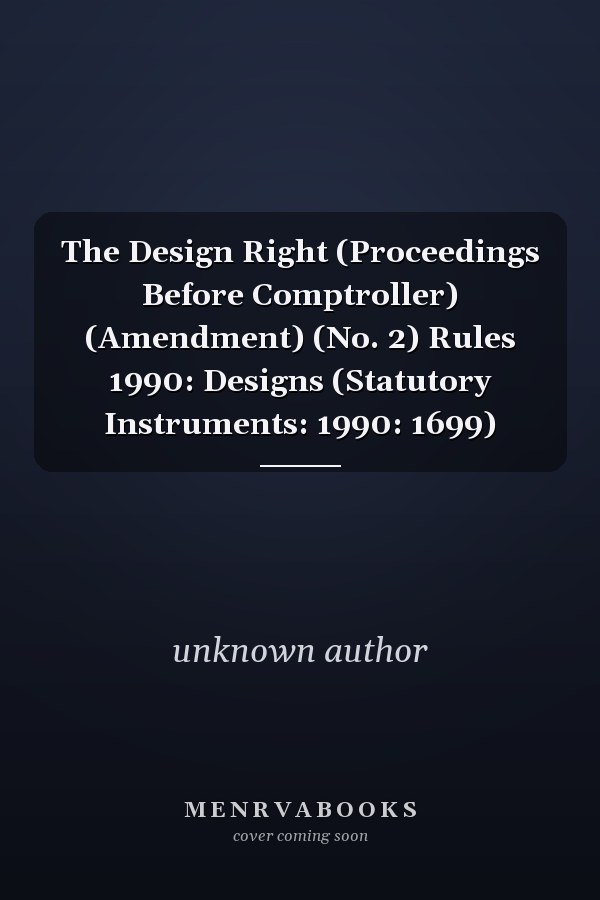 The Design Right (Proceedings Before Comptroller) (Amendment) (No. 2) Rules 1990: Designs (Statutory Instruments: 1990: 1699)