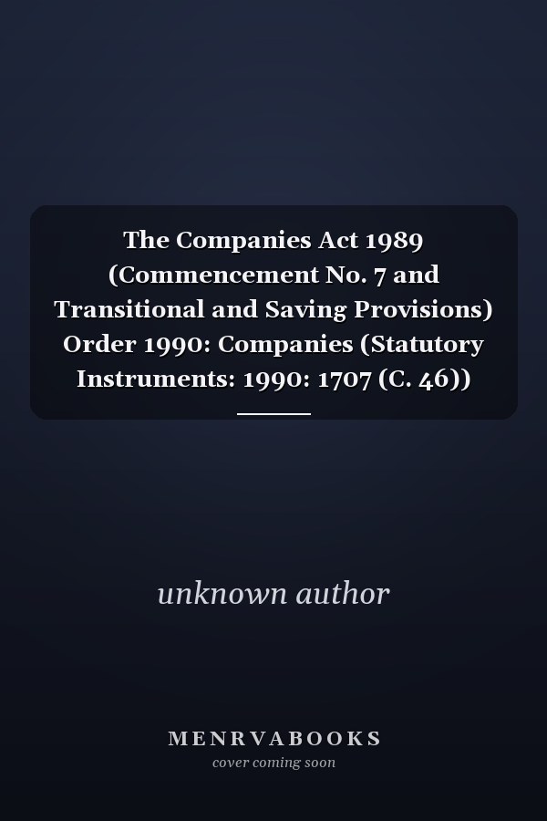 The Companies Act 1989 (Commencement No. 7 and Transitional and Saving Provisions) Order 1990: Companies (Statutory Instruments: 1990: 1707 (C. 46))